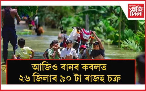 বাঢ়িছে নেতাৰ চুপতি কমা নাই বান পীড়িতৰ দুখ, দুৰ্গতি...